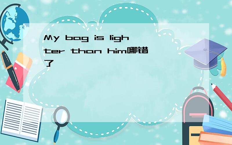 My bag is lighter than him哪错了