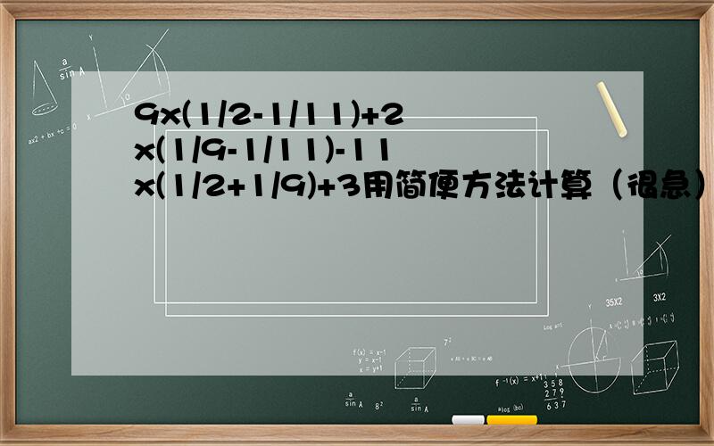 9x(1/2-1/11)+2x(1/9-1/11)-11x(1/2+1/9)+3用简便方法计算（很急）x表示乘号