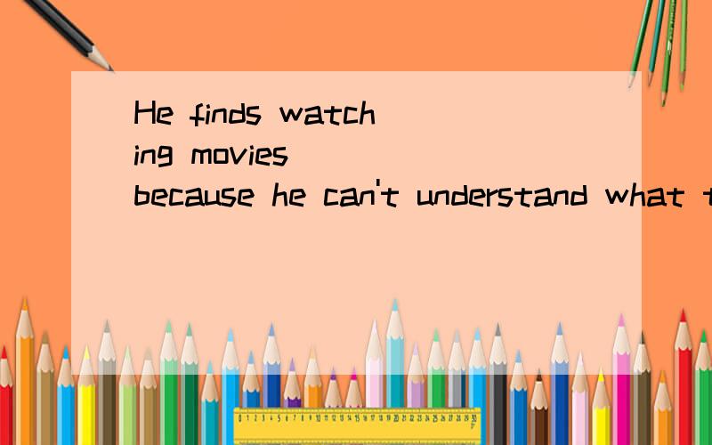 He finds watching movies____because he can't understand what they are speaking.A.boring B.bored C.exciting D.excited