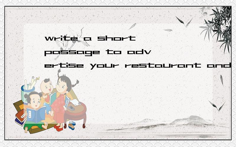 write a short passage to advertise your restaurant and its service.your writing should:write a short passage to advertise your restaurant and its service.your writing should:Explain what kind of food will be offered in your restaurantDescribe their i