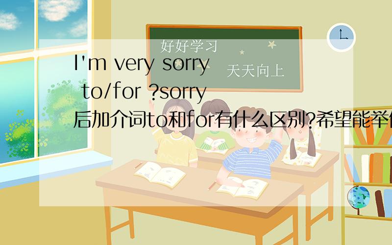I'm very sorry to/for ?sorry后加介词to和for有什么区别?希望能举例.比如：I have enjoyed my visit here. I'll be very sorry to leave.这里为什么不能用for leaving呢?和时态无关