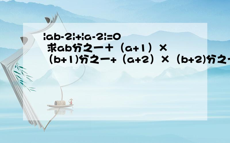 |ab-2|+|a-2|=0 求ab分之一＋（a+1）×（b+1)分之一+（a+2）×（b+2)分之一…+（a+2009）×（b+2009）分之1.|a|分之a+|b|分之b＋|ab|分之ab=2.|a|=3 |b|=5 则|a+b|-|a-b|的绝对值=______3.1+2-3+4+5-6+7+8-9……+97+98-99=4.m是