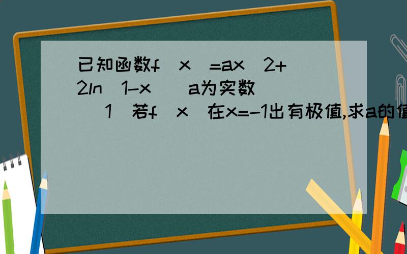 已知函数f(x)=ax^2+2ln(1-x)(a为实数) （1）若f（x)在x=-1出有极值,求a的值.原函数的导数是f'(x)=2ax-2/(1-x).lnx的导数不应该是1/x吗?那么导数应为f'(x)=2ax+2/(1-x)