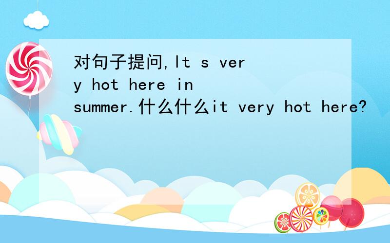 对句子提问,lt s very hot here in summer.什么什么it very hot here?