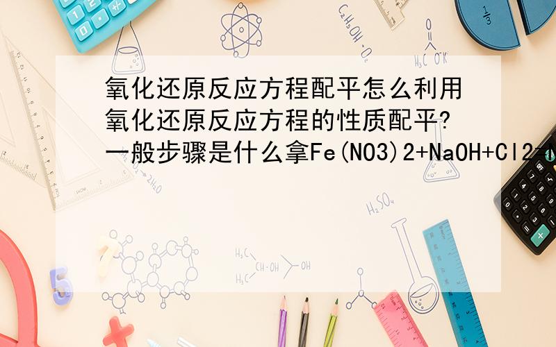 氧化还原反应方程配平怎么利用氧化还原反应方程的性质配平?一般步骤是什么拿Fe(NO3)2+NaOH+Cl2=NaFeO4+NaNO3+NaCl+H2O举例求师哥师姐指教感激不尽