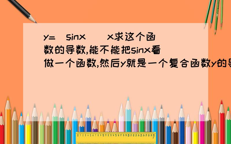 y=(sinx)^x求这个函数的导数,能不能把sinx看做一个函数,然后y就是一个复合函数y的导数就是(sinx)^x*ln(sinx),这样哪里出错了?