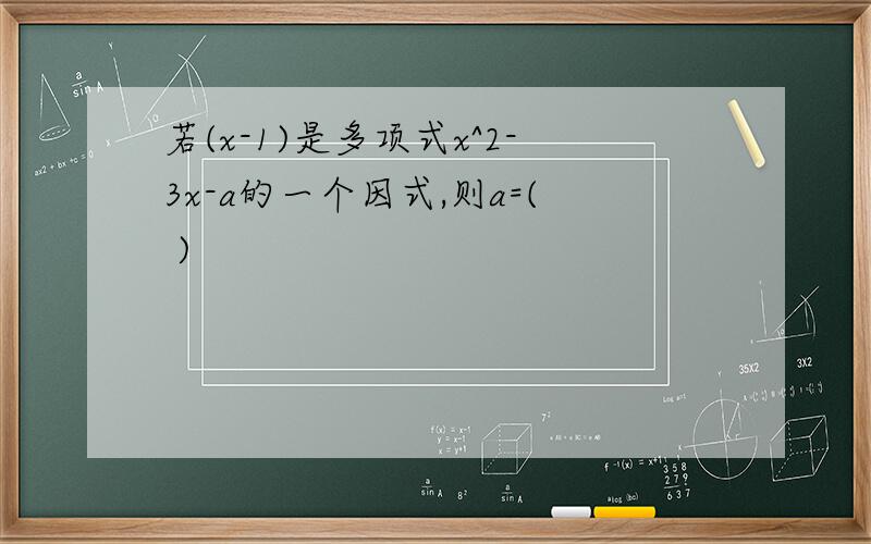 若(x-1)是多项式x^2-3x-a的一个因式,则a=( )
