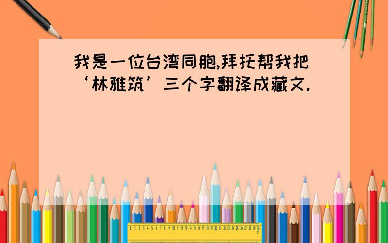 我是一位台湾同胞,拜托帮我把‘林雅筑’三个字翻译成藏文.