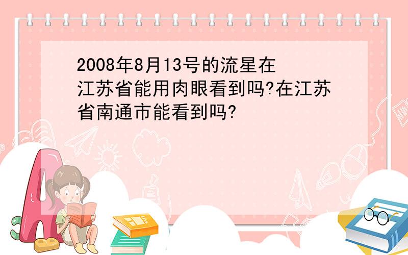 2008年8月13号的流星在江苏省能用肉眼看到吗?在江苏省南通市能看到吗?