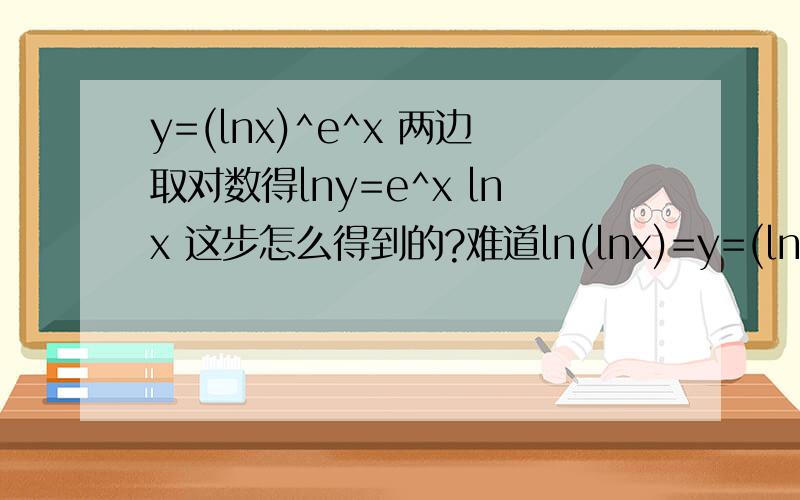 y=(lnx)^e^x 两边取对数得lny=e^x lnx 这步怎么得到的?难道ln(lnx)=y=(lnx)^e^x两边取对数得lny=e^x lnx这步怎么得到的?难道ln(lnx)=lnx?