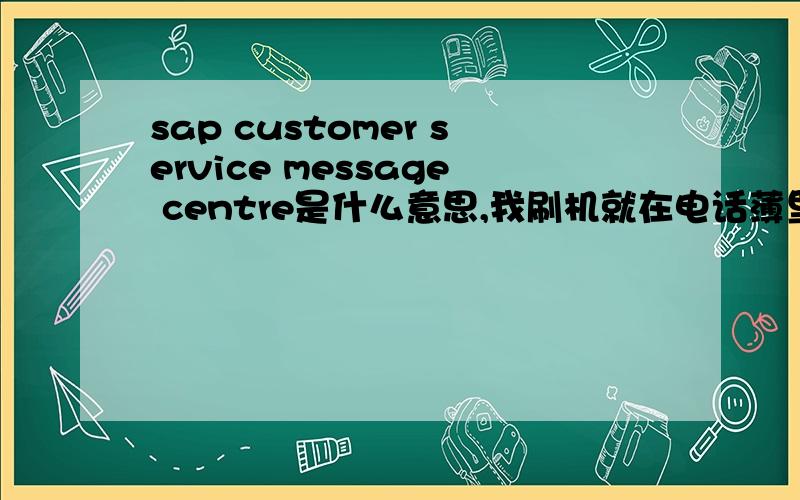 sap customer service message centre是什么意思,我刷机就在电话薄里面就有这两个名片,这是为什么呢?
