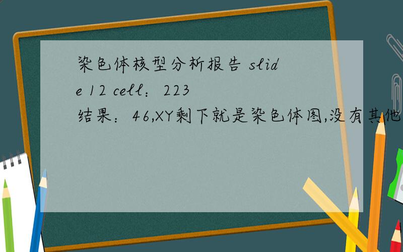 染色体核型分析报告 slide 12 cell：223 结果：46,XY剩下就是染色体图,没有其他的了,