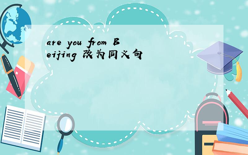 are you from Beijing 改为同义句