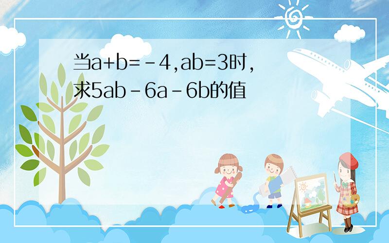 当a+b=-4,ab=3时,求5ab-6a-6b的值