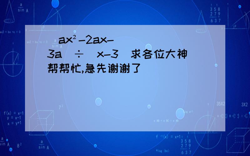 (ax²-2ax-3a)÷(x-3)求各位大神帮帮忙,急先谢谢了