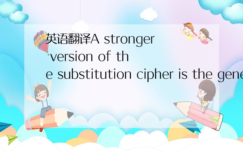 英语翻译A stronger version of the substitution cipher is the general substitutioncipher,which allows the cipher alphabet to be any rearrangement of thealphabet.In this case,there are roughly 400,000,000,000,000,000,000,000,000possible keys,becaus
