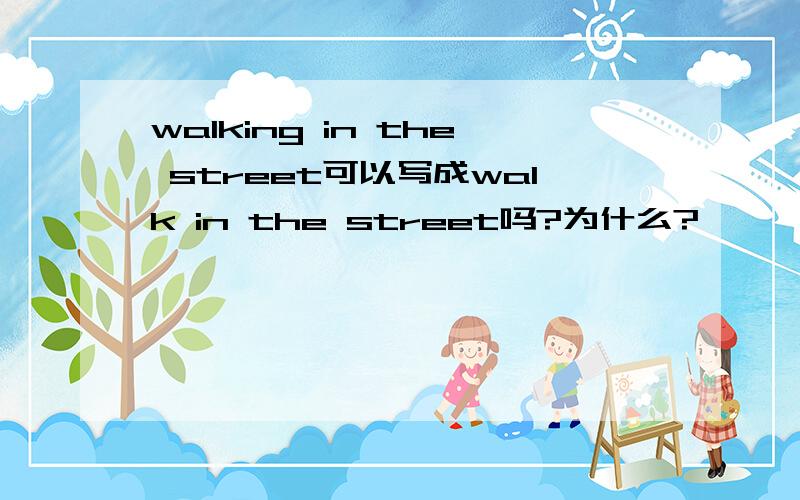 walking in the street可以写成walk in the street吗?为什么?