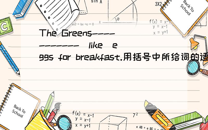 The Greens-----------(like)eggs for breakfast.用括号中所给词的适当形式填空