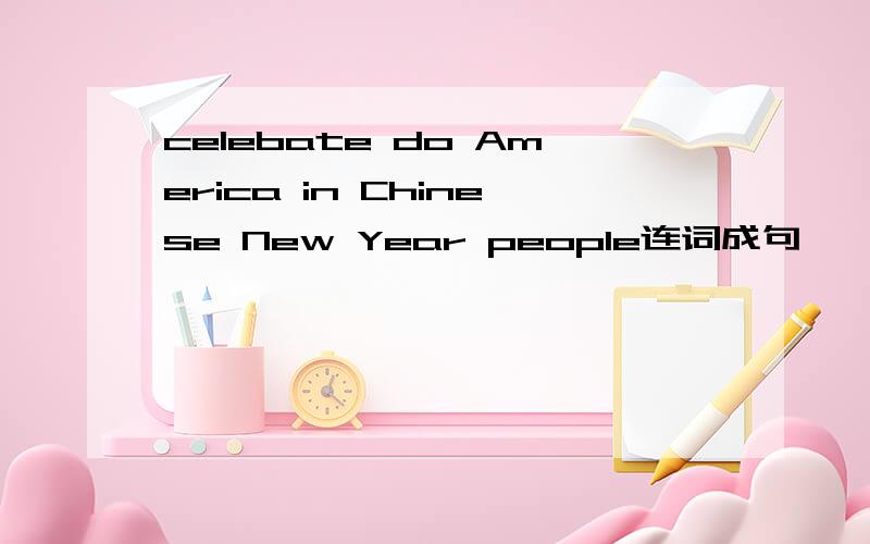 celebate do America in Chinese New Year people连词成句