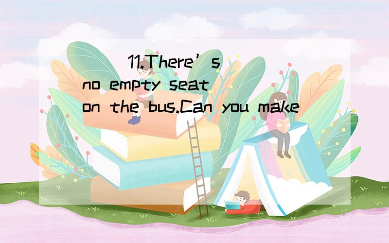 ( ) 11.There’s no empty seat on the bus.Can you make ______ for the old man?a.seat b.a room c.space d.place