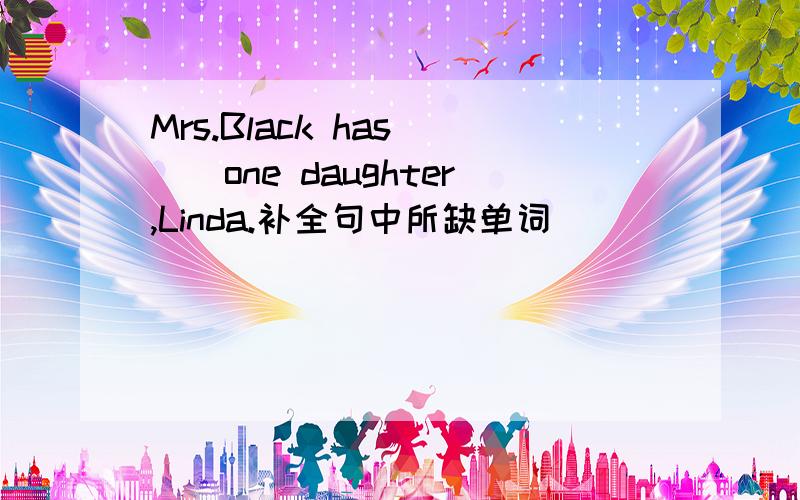 Mrs.Black has ()one daughter,Linda.补全句中所缺单词
