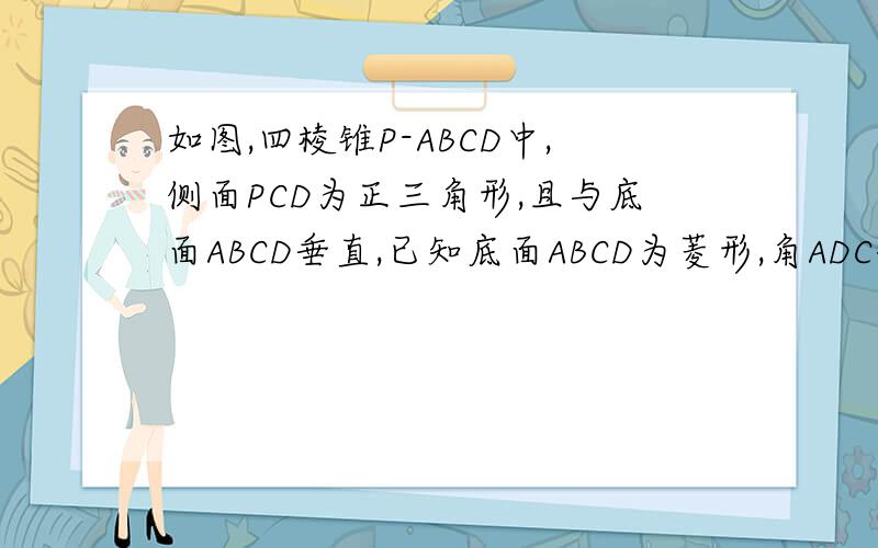 如图,四棱锥P-ABCD中,侧面PCD为正三角形,且与底面ABCD垂直,已知底面ABCD为菱形,角ADC=60°M为PB中点,求证：（1）PA⊥CD；（2）面CDM⊥面PAB.