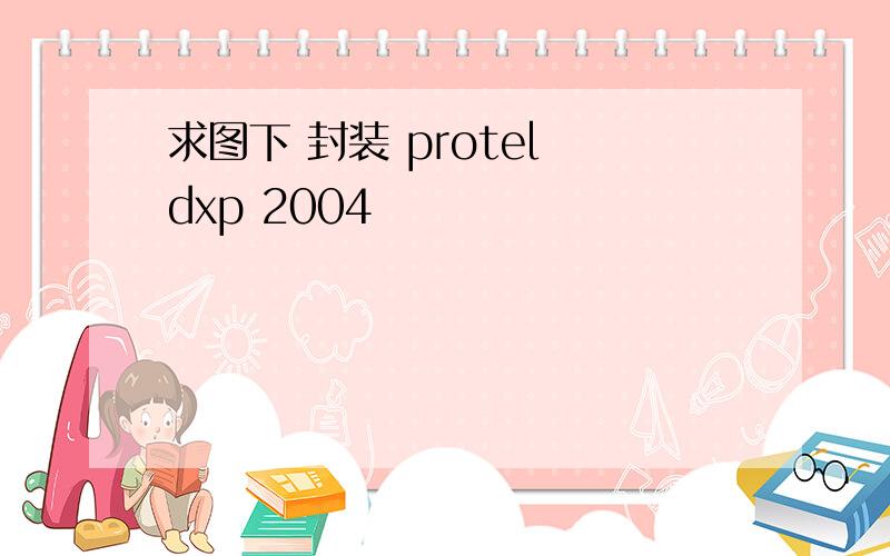 求图下 封装 protel dxp 2004
