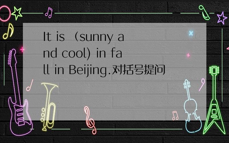 It is （sunny and cool) in fall in Beijing.对括号提问