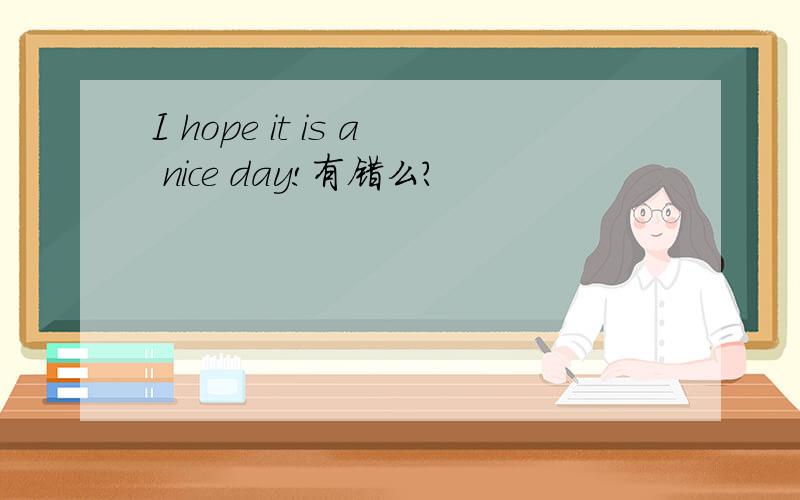 I hope it is a nice day!有错么?