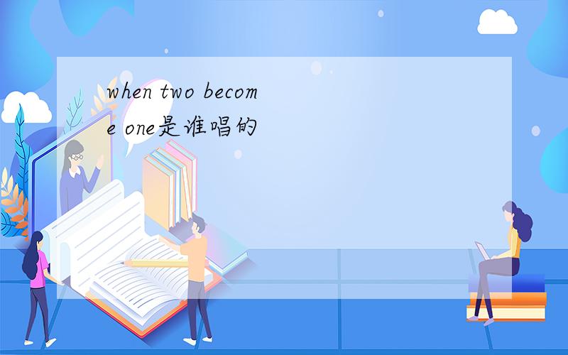 when two become one是谁唱的