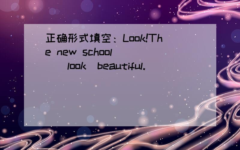 正确形式填空：Look!The new school __（look)beautiful.