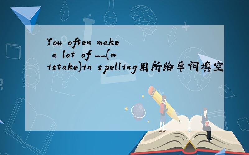 You often make a lot of __(mistake)in spelling用所给单词填空
