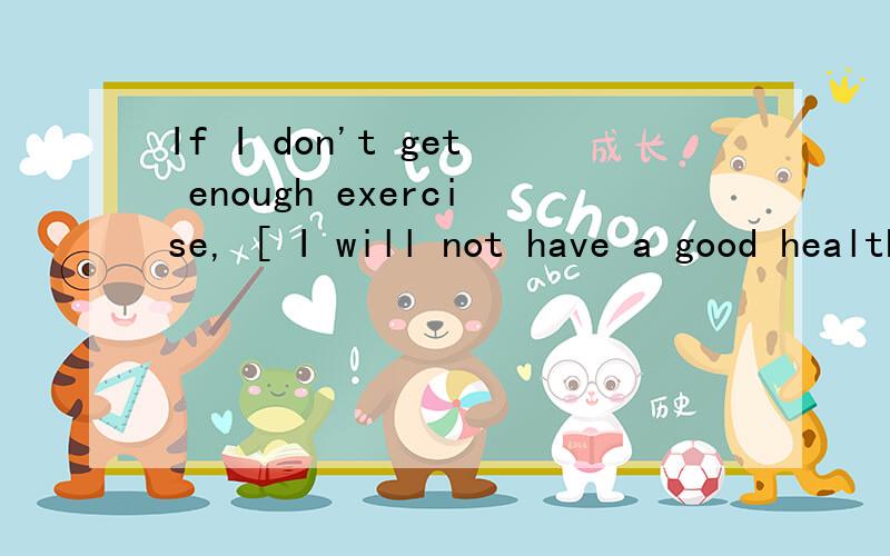 If I don't get enough exercise, [ I will not have a good health.]对不对?改后面括号里的!并且翻译!