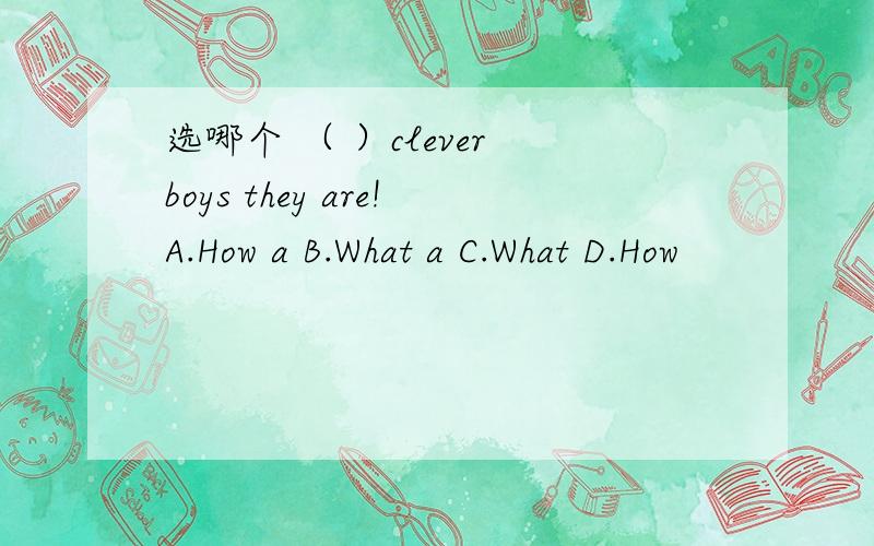 选哪个 （ ）clever boys they are!A.How a B.What a C.What D.How