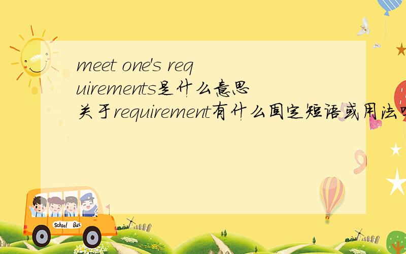 meet one's requirements是什么意思关于requirement有什么固定短语或用法吗