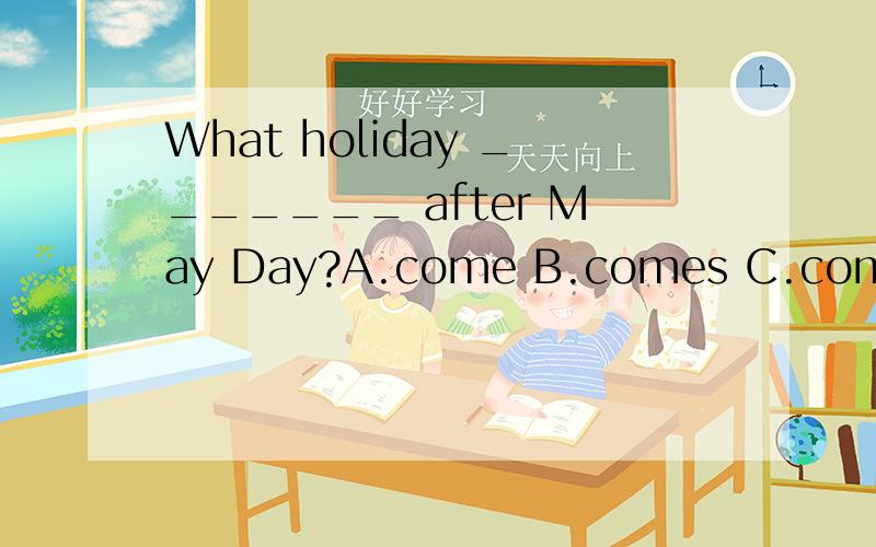 What holiday _______ after May Day?A.come B.comes C.coming D.came