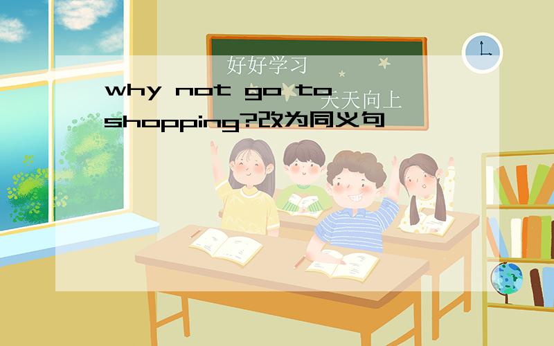 why not go to shopping?改为同义句