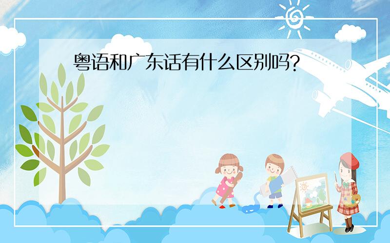 粤语和广东话有什么区别吗?