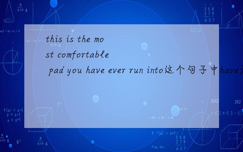 this is the most comfortable pad you have ever run into这个句子中have是什么时态?