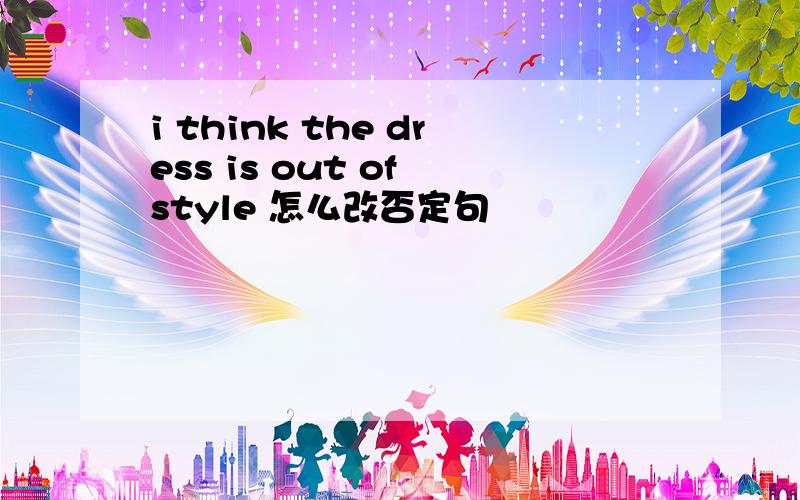 i think the dress is out of style 怎么改否定句