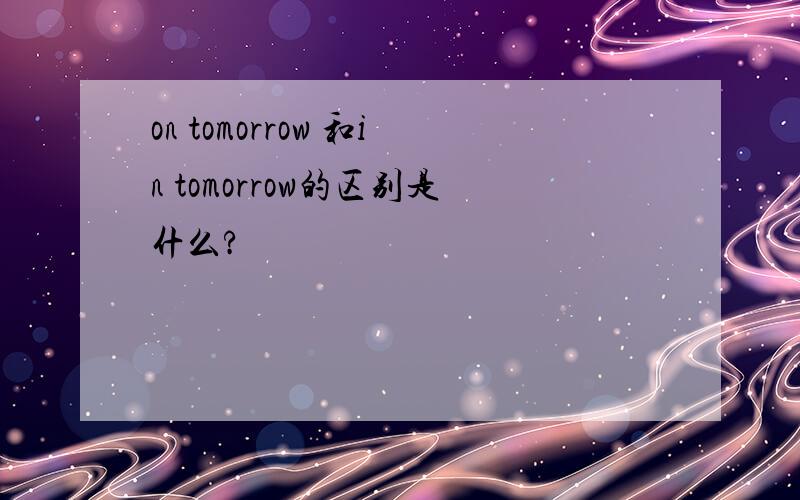 on tomorrow 和in tomorrow的区别是什么?