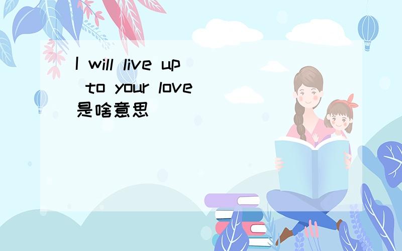 I will live up to your love 是啥意思