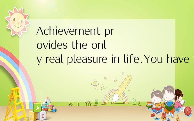 Achievement provides the only real pleasure in life.You have to believe in yourself.