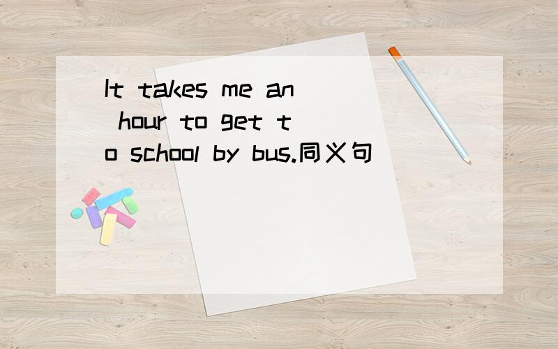 It takes me an hour to get to school by bus.同义句