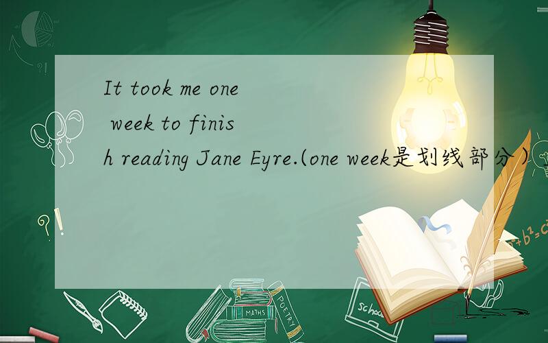 It took me one week to finish reading Jane Eyre.(one week是划线部分）___ _____ _____it____you to finish reading Jane Eyre?