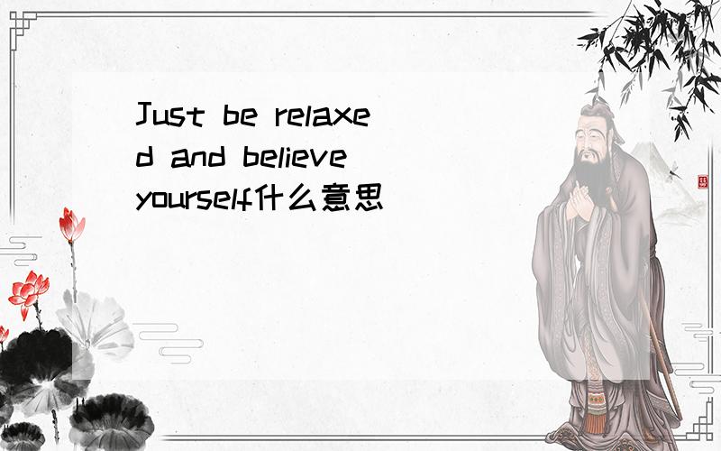 Just be relaxed and believe yourself什么意思
