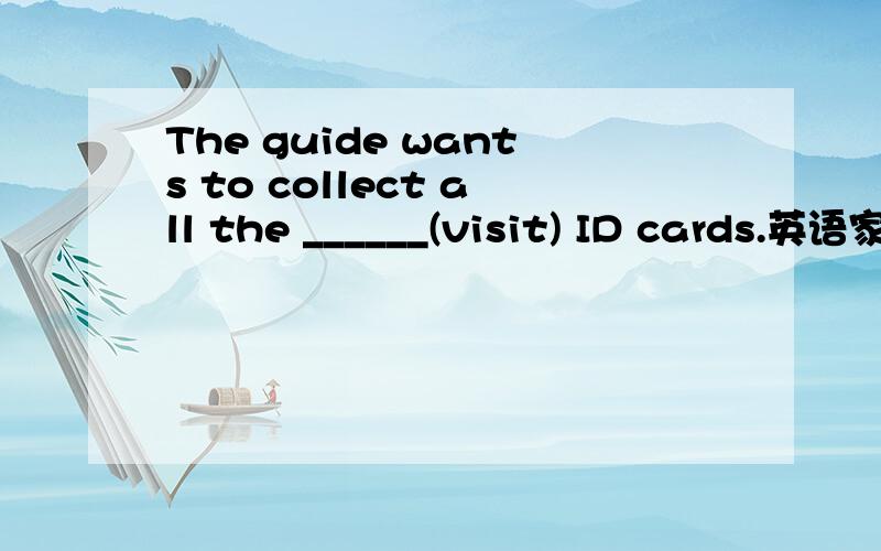 The guide wants to collect all the ______(visit) ID cards.英语家作,