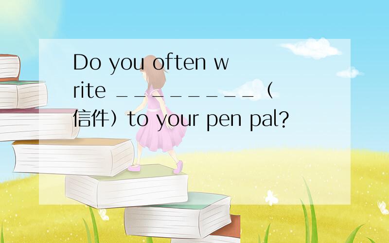 Do you often write ________（信件）to your pen pal?