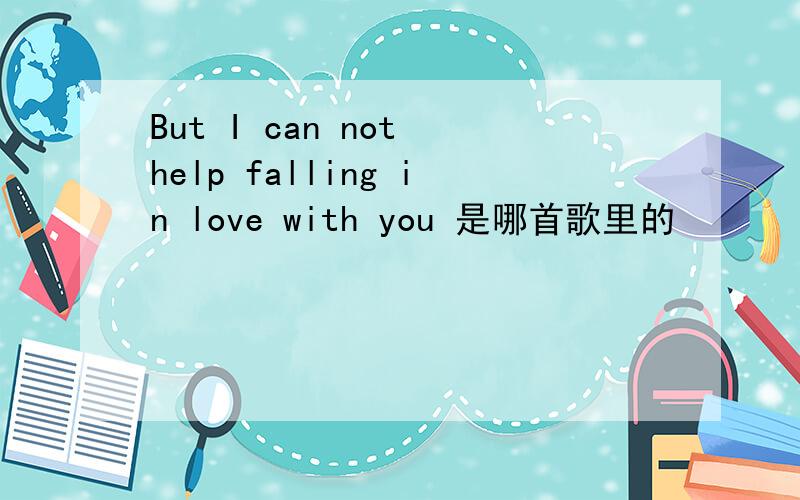 But I can not help falling in love with you 是哪首歌里的
