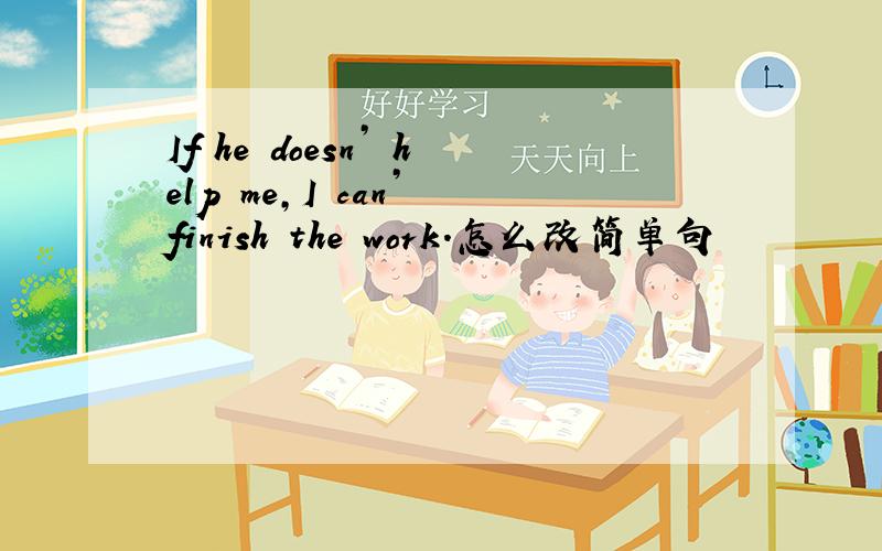 If he doesn’ help me,I can’ finish the work.怎么改简单句